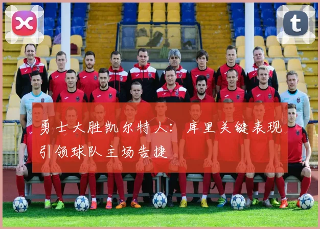 勇士大胜凯尔特人：库里关键表现引领球队主场告捷