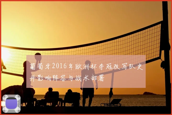 葡萄牙2016年欧洲杯夺冠改写队史并影响阵容与战术部署