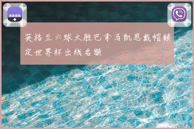 英格兰六球大胜巴拿马凯恩戴帽锁定世界杯出线名额