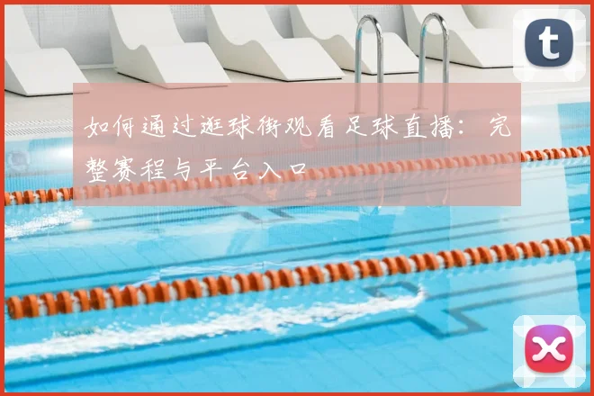 如何通过逛球街观看足球直播：完整赛程与平台入口