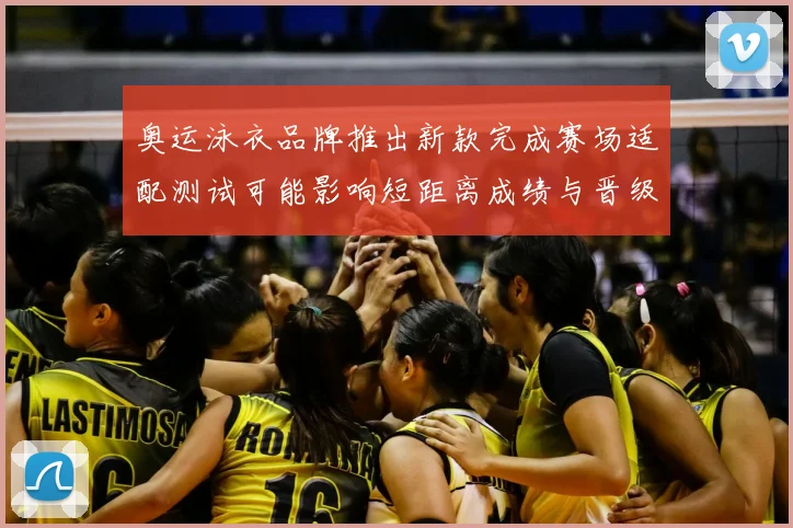 奥运泳衣品牌推出新款完成赛场适配测试可能影响短距离成绩与晋级