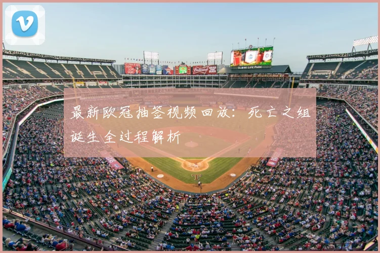 最新欧冠抽签视频回放：死亡之组诞生全过程解析