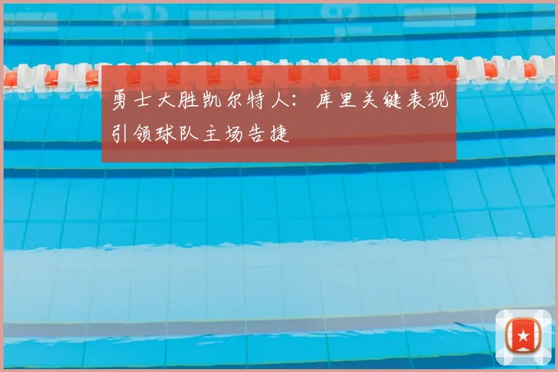 勇士大胜凯尔特人：库里关键表现引领球队主场告捷